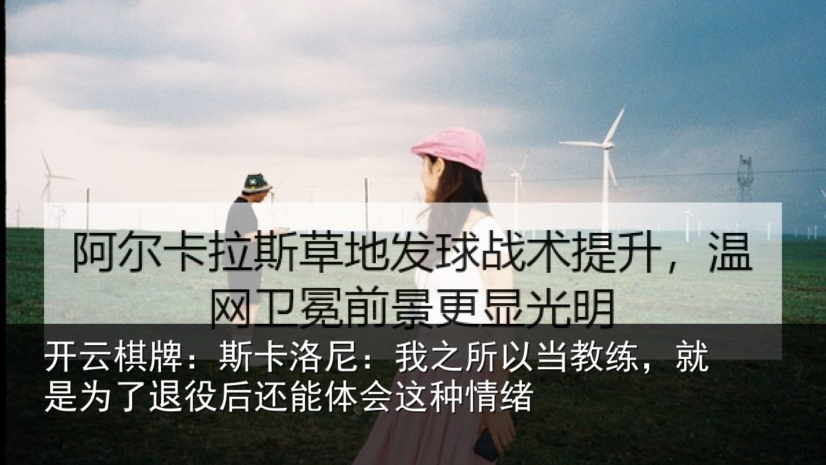 开云棋牌:斯卡洛尼:我之所以当教练,就是为了退役后还能体会这种情绪